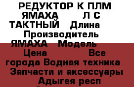 РЕДУКТОР К ПЛМ ЯМАХА 25-30 Л.С.2 ТАКТНЫЙ › Длина ­ - › Производитель ­ ЯМАХА › Модель ­ S › Цена ­ 45 500 - Все города Водная техника » Запчасти и аксессуары   . Адыгея респ.,Адыгейск г.